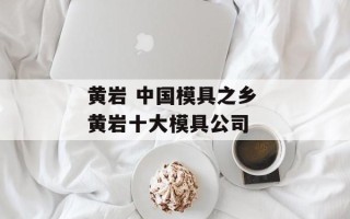 黄岩 中国模具之乡 黄岩十大模具公司