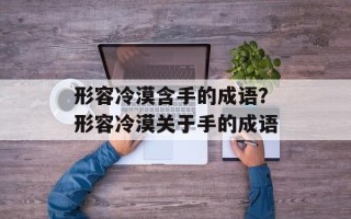 形容冷漠含手的成语？形容冷漠关于手的成语