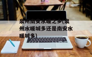 泉州南安水暖之乡(泉州水暖城多还是南安水暖城多)