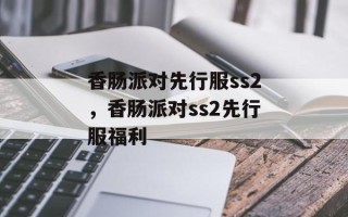 香肠派对先行服ss2，香肠派对ss2先行服福利