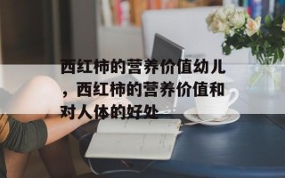 西红柿的营养价值幼儿，西红柿的营养价值和对人体的好处