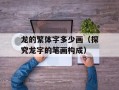 龙的繁体字多少画（探究龙字的笔画构成）