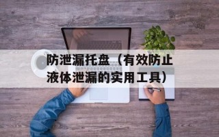 防泄漏托盘（有效防止液体泄漏的实用工具）