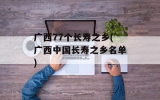 广西77个长寿之乡(广西中国长寿之乡名单)