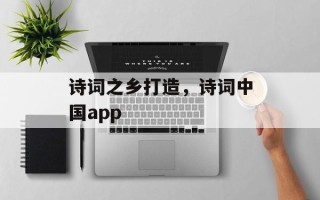 诗词之乡打造，诗词中国app
