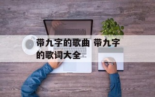带九字的歌曲 带九字的歌词大全
