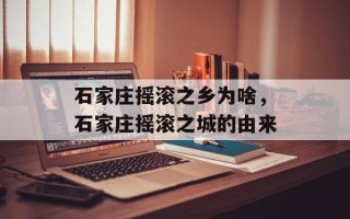 石家庄摇滚之乡为啥，石家庄摇滚之城的由来