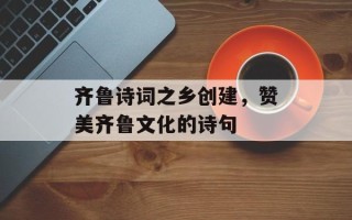 齐鲁诗词之乡创建，赞美齐鲁文化的诗句