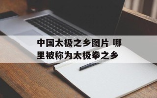 中国太极之乡图片 哪里被称为太极拳之乡