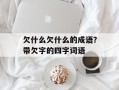 欠什么欠什么的成语？带欠字的四字词语