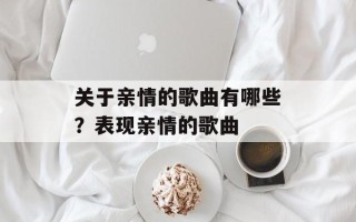 关于亲情的歌曲有哪些？表现亲情的歌曲