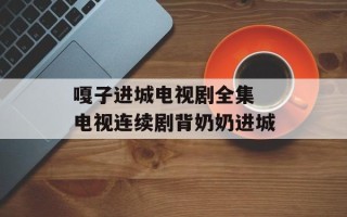 嘎子进城电视剧全集 电视连续剧背奶奶进城