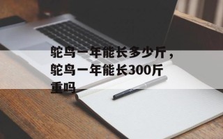 鸵鸟一年能长多少斤，鸵鸟一年能长300斤重吗