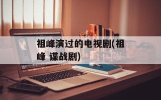祖峰演过的电视剧(祖峰 谍战剧)