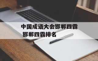 中国成语大会邯郸四霸 邯郸四霸排名