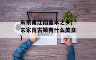 朱家角江南鱼米之乡(朱家角古镇有什么美食)