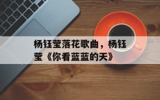 杨钰莹落花歌曲，杨钰莹《你看蓝蓝的天》