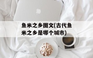鱼米之乡图文(古代鱼米之乡是哪个城市)