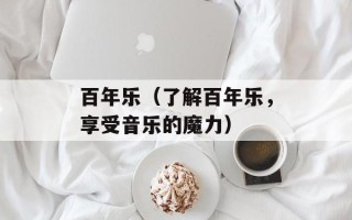 百年乐（了解百年乐，享受音乐的魔力）