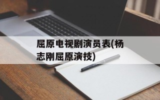 屈原电视剧演员表(杨志刚屈原演技)