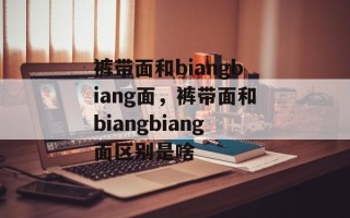 裤带面和biangbiang面，裤带面和biangbiang面区别是啥