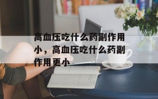 高血压吃什么药副作用小，高血压吃什么药副作用更小