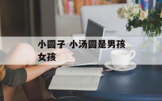 小圆子 小汤圆是男孩女孩
