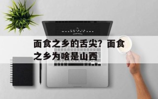 面食之乡的舌尖？面食之乡为啥是山西