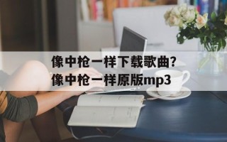 像中枪一样下载歌曲？像中枪一样原版mp3