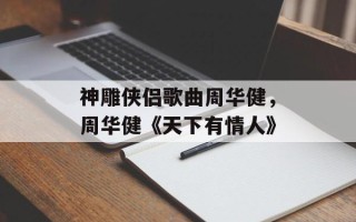 神雕侠侣歌曲周华健，周华健《天下有情人》