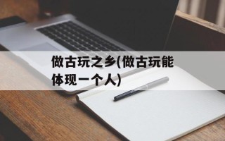 做古玩之乡(做古玩能体现一个人)