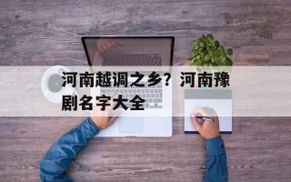河南越调之乡？河南豫剧名字大全