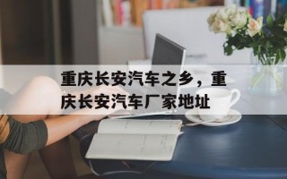 重庆长安汽车之乡，重庆长安汽车厂家地址