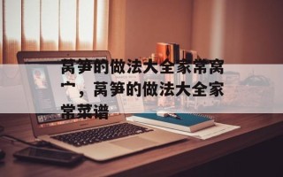 莴笋的做法大全家常窝宀，莴笋的做法大全家常菜谱