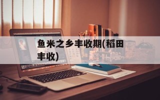 鱼米之乡丰收期(稻田丰收)