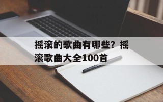 摇滚的歌曲有哪些？摇滚歌曲大全100首