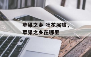 苹果之乡 吐花展瓣，苹果之乡在哪里