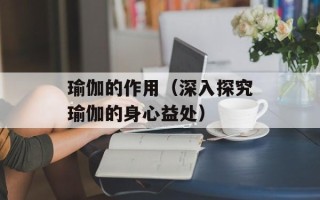 瑜伽的作用（深入探究瑜伽的身心益处）
