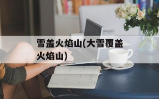 雪盖火焰山(大雪覆盖火焰山)