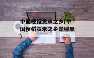中国粳稻贡米之乡(中国粳稻贡米之乡是哪里)