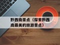 黔西南景点（探索黔西南最美的旅游景点）