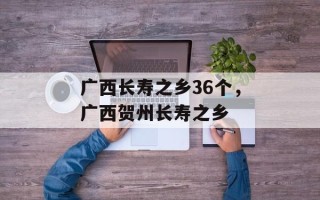 广西长寿之乡36个，广西贺州长寿之乡