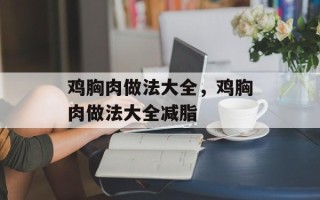 鸡胸肉做法大全，鸡胸肉做法大全减脂