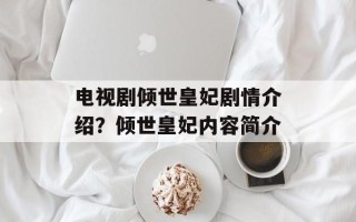电视剧倾世皇妃剧情介绍？倾世皇妃内容简介