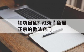红烧回鱼？红烧鮰鱼最正宗的做法窍门