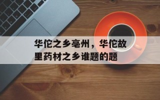 华佗之乡亳州，华佗故里药材之乡谁题的题