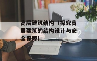 高层建筑结构（探究高层建筑的结构设计与安全保障）