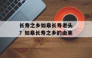 长寿之乡如皋长寿老头？如皋长寿之乡的由来