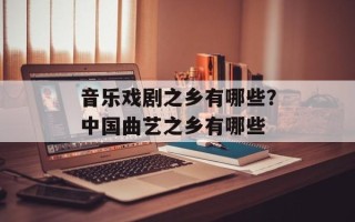 音乐戏剧之乡有哪些？中国曲艺之乡有哪些