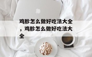 鸡胗怎么做好吃法大全，鸡胗怎么做好吃法大全